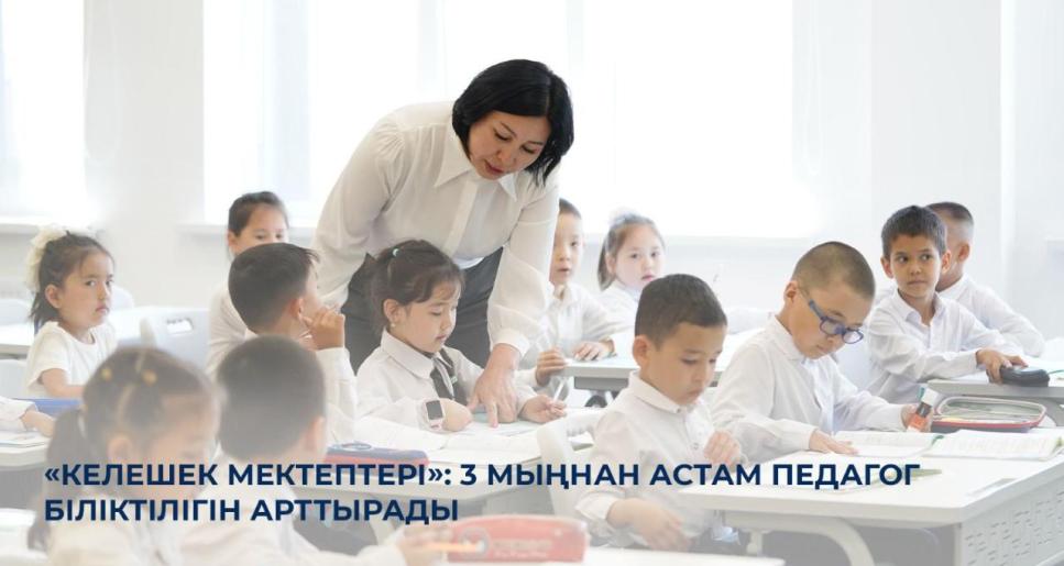 «Келешек мектептері»: 3 мыңнан астам педагог біліктілігін арттырады